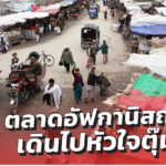 ตลาดอัฟกานิสถาน…เดินไปหัวใจตุ๊มต่อม