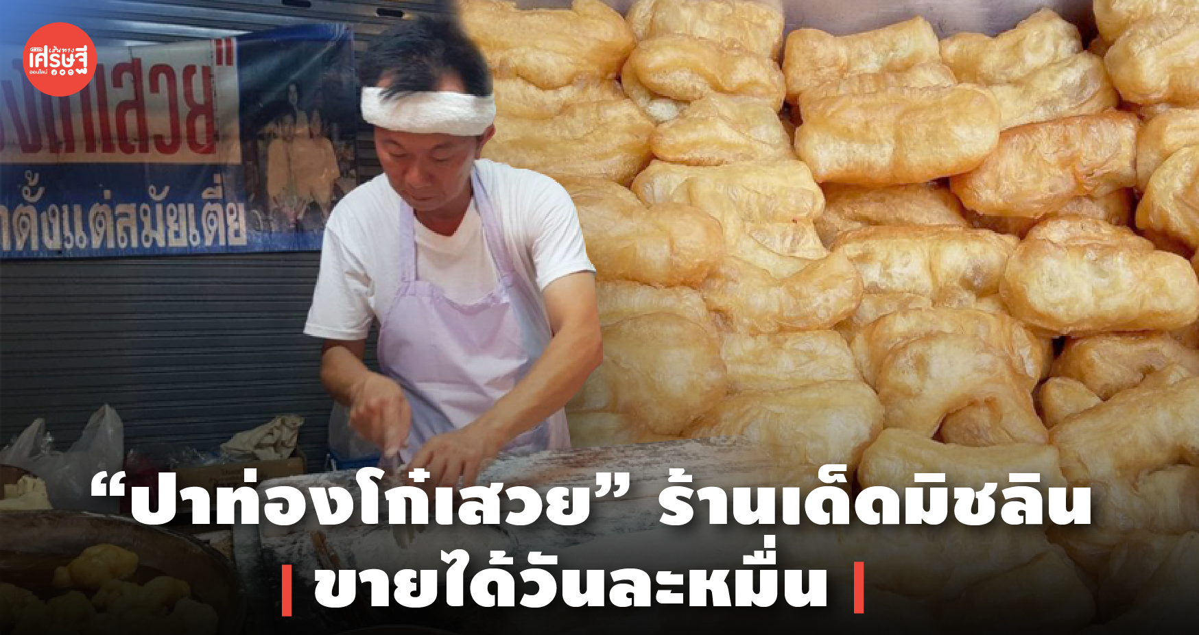 ปาท่องโก๋เสวย ร้านเด็ดมิชลิน สูตรจากเมืองจีนเก่าแก่ 40 กว่าปี ขายได้วันละหมื่น