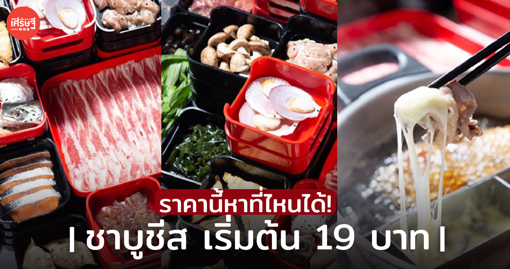 ราคานี้หาที่ไหนได้! ชาบูชีส เริ่มต้น 19 บาท