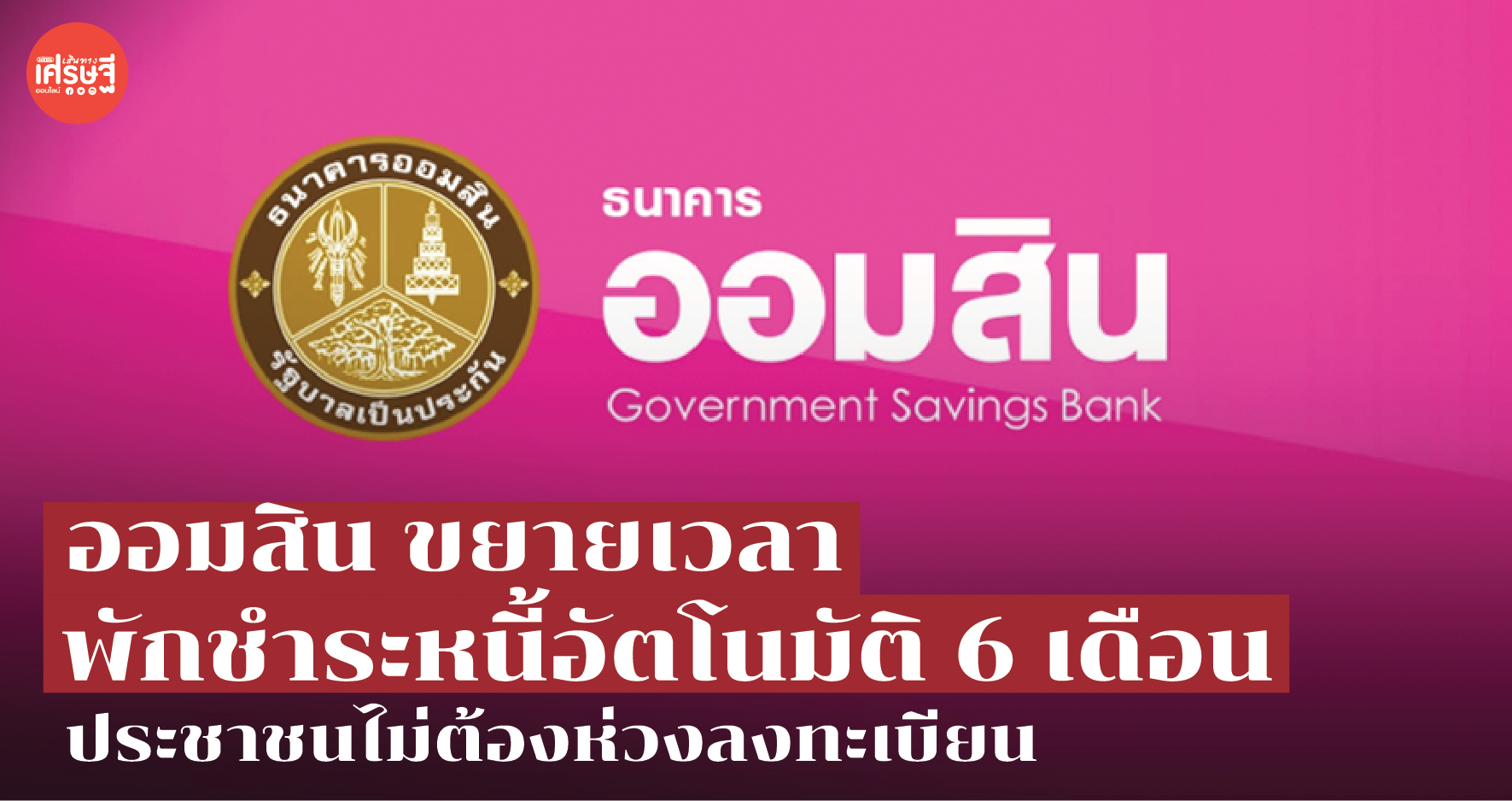 ออมสิน ขยายเวลาพักชำระหนี้อัตโนมัติ 6 เดือน ประชาชนไม่ต้องห่วงลงทะเบียน