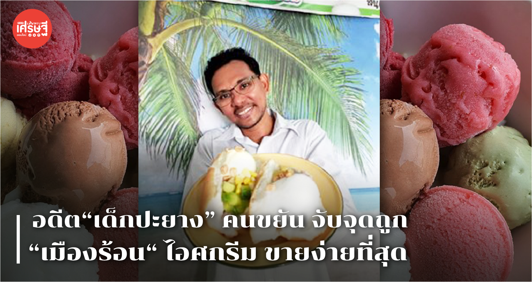 อดีต“เด็กปะยาง” คนขยัน จับจุดถูก “เมืองร้อน“ ไอศกรีม ขายง่ายสุด