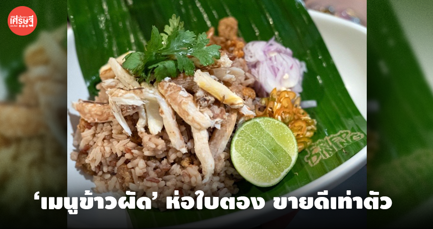 แชร์ไอเดีย 'สารพัดเมนูข้าวผัด' ห่อด้วยใบตอง ถูกจริตคนกรุง รักษ์โลก ขายดีเท่าตัว  