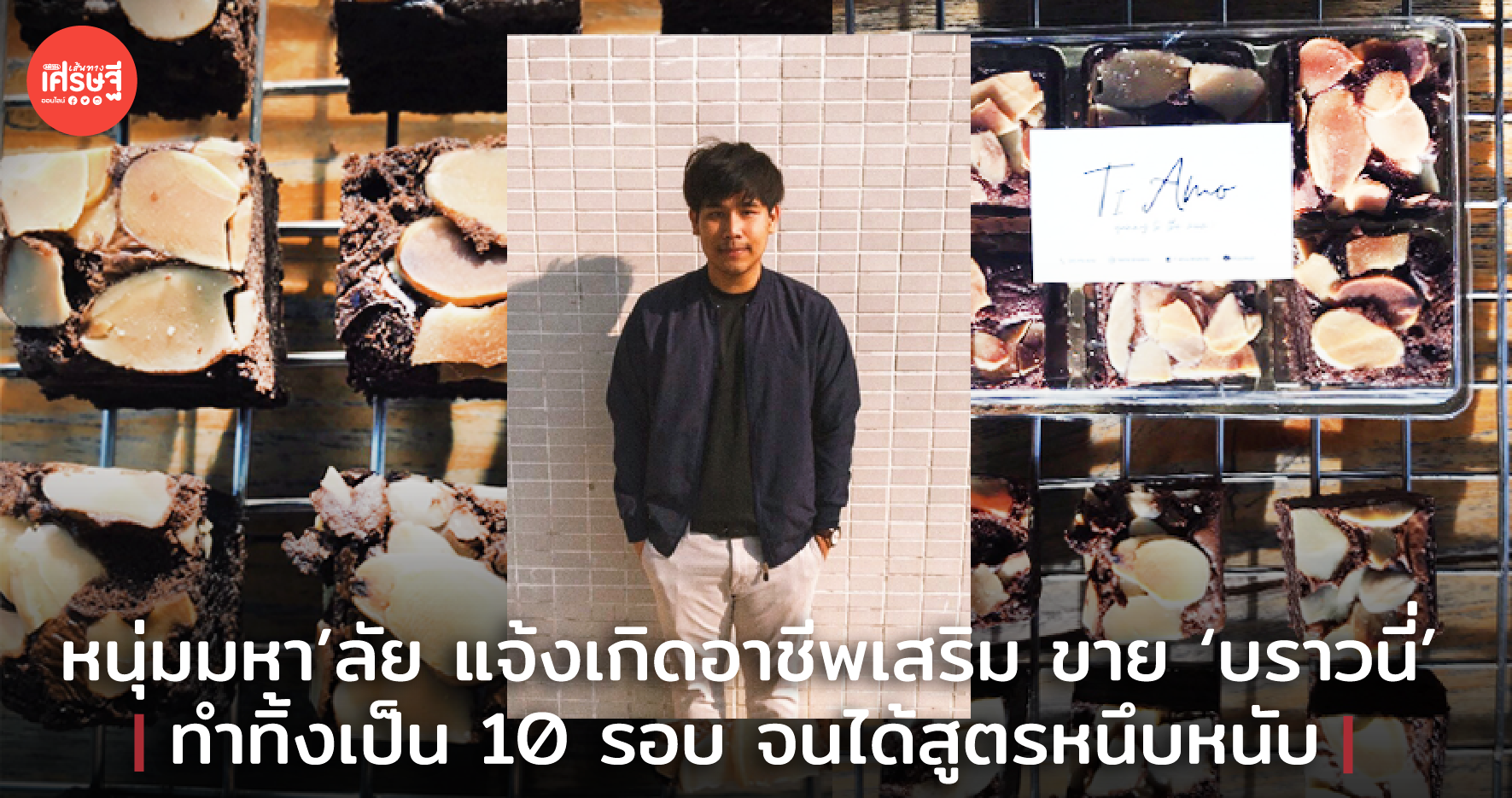 หนุ่มมหา'ลัย แจ้งเกิดอาชีพเสริม ขาย 'บราวนี่' ทำทิ้งเป็น 10 รอบ จนได้สูตรหนึบหนับ