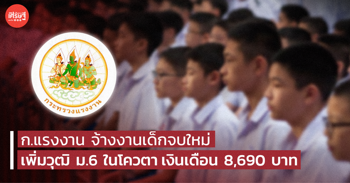 ก.แรงงาน แจง จ้างงานเด็กจบใหม่ เพิ่มวุฒิ ม.6 ในโควตา เงินเดือน 8,690 บาท