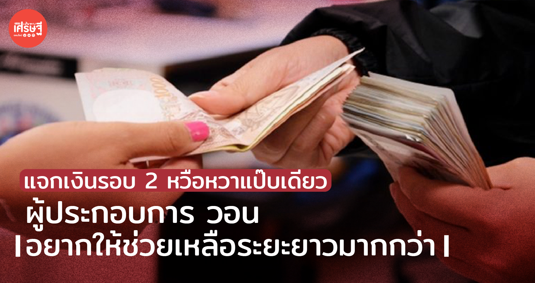 แจกเงินรอบ 2 หวือหวาแป๊บเดียว ผู้ประกอบการ วอน อยากให้ช่วยเหลือระยะยาวมากกว่า
