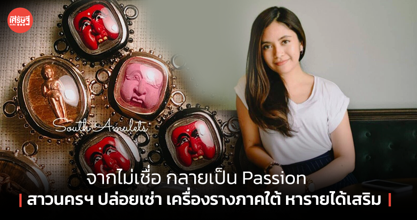 จากไม่เชื่อ กลายเป็น Passion สาวนครฯ ปล่อยเช่า เครื่องรางภาคใต้ หารายได้เสริม