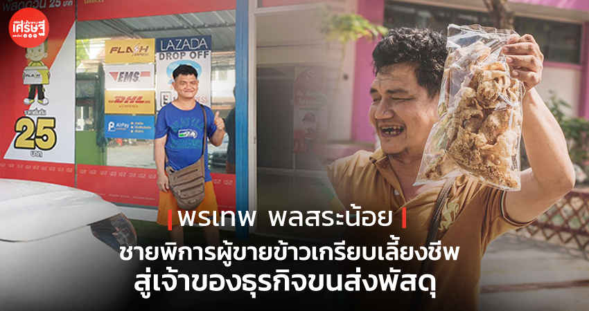 พรเทพ พลสระน้อย ชายพิการผู้ขายข้าวเกรียบเลี้ยงชีพ สู่เจ้าของธุรกิจขนส่งพัสดุ