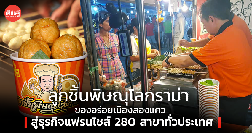 ลูกชิ้นพิษณุโลกราม่า ของอร่อยเมืองสองแคว สู่ธุรกิจแฟรนไชส์ 280 สาขาทั่วประเทศ