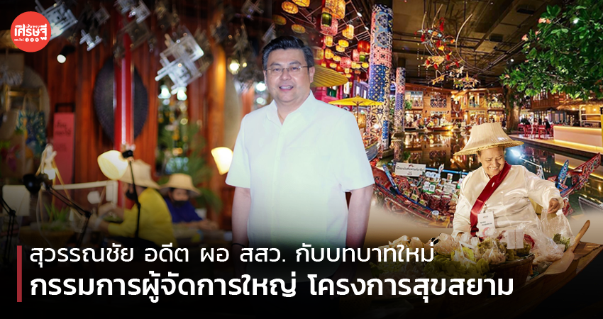 สุวรรณชัย อดีต ผอ. สสว. กับบทบาทใหม่ กรรมการผู้จัดการใหญ่ โครงการสุขสยาม