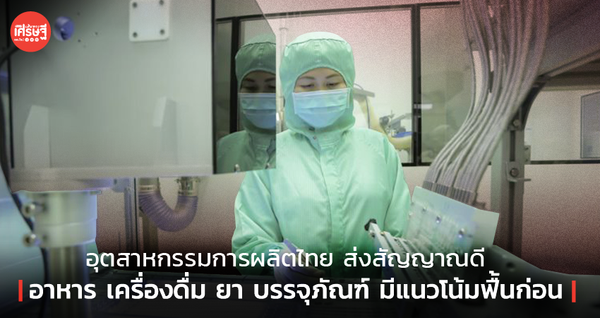 อุตสาหกรรมการผลิตไทย สัญญาณดี อาหาร เครื่องดื่ม ยา บรรจุภัณฑ์ มีแนวโน้มฟื้น