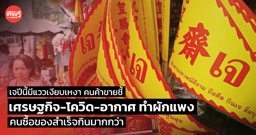 เจปีนี้มีแววเงียบเหงา คนค้าขายชี้ เศรษฐกิจ-โควิด-อากาศ ทำผักแพง คนซื้อของสำเร็จกินมากกว่า