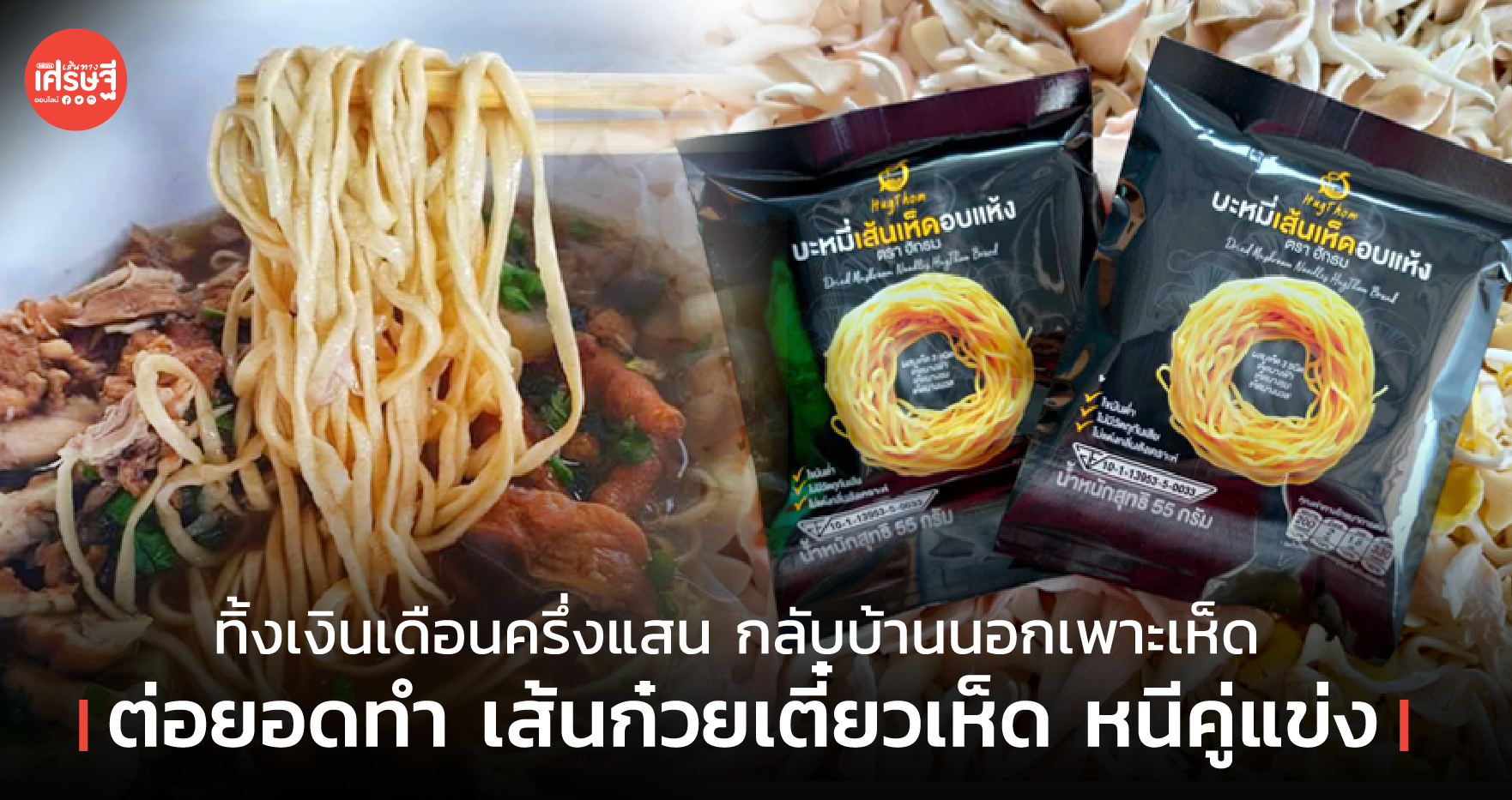 ทิ้งเงินเดือนครึ่งแสน กลับบ้านนอกเพาะเห็ด ต่อยอดทำ เส้นก๋วยเตี๋ยวเห็ด หนีคู่แข่ง