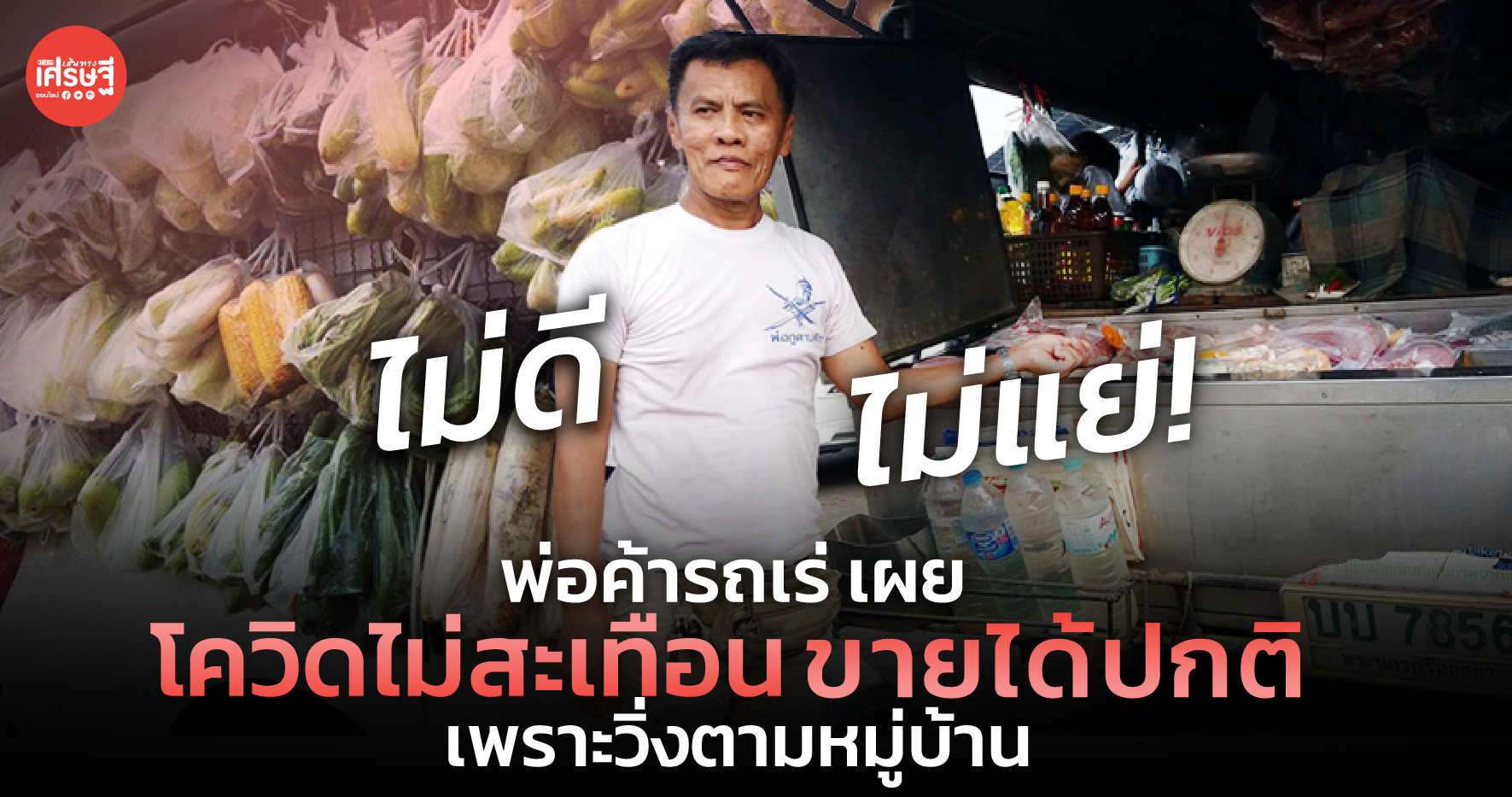 ไม่ดีไม่แย่! พ่อค้ารถเร่ เผยโควิดไม่สะเทือน ขายได้ปกติ เพราะวิ่งตามหมู่บ้าน