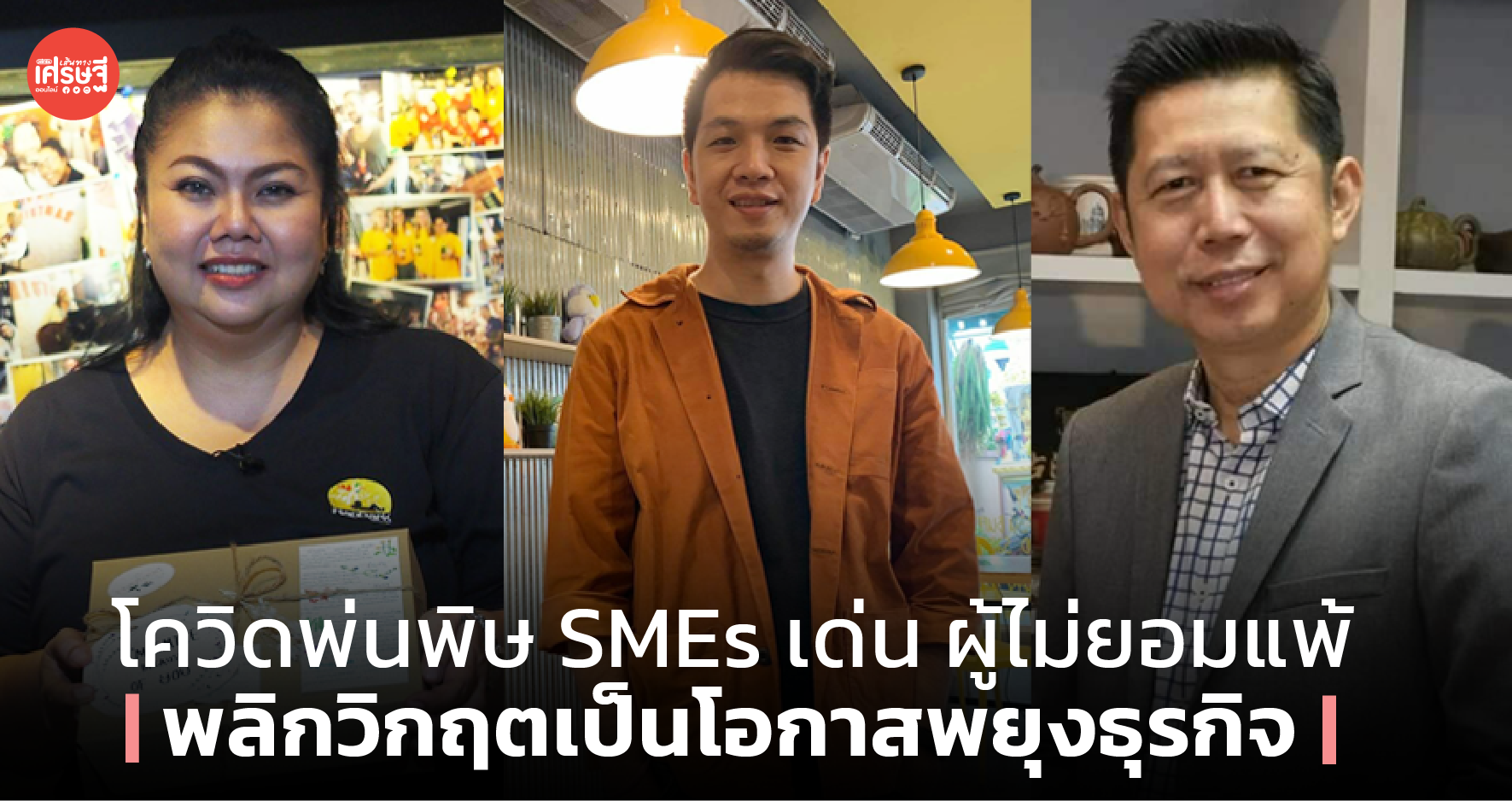 โควิดพ่นพิษ SMEs เด่น ผู้ไม่ยอมแพ้ พลิกวิกฤตเป็นโอกาสพยุงธุรกิจ