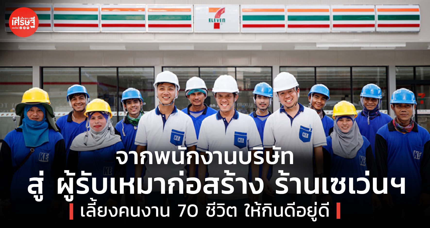 จากพนักงานบริษัท สู่ ผู้รับเหมาก่อสร้างร้านเซเว่นฯ เลี้ยงคนงาน 70 ชีวิต ให้กินดีอยู่ดี