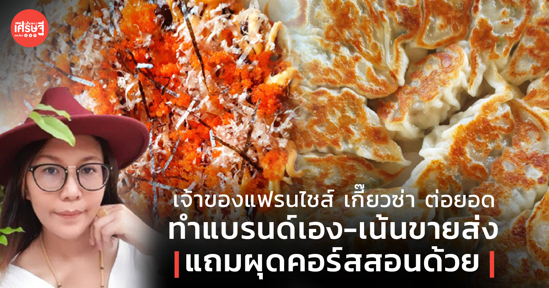 เจ้าของแฟรนไชส์ เกี๊ยวซ่า ต่อยอด ทำแบรนด์เอง-เน้นขายส่ง แถมผุดคอร์สสอนด้วย