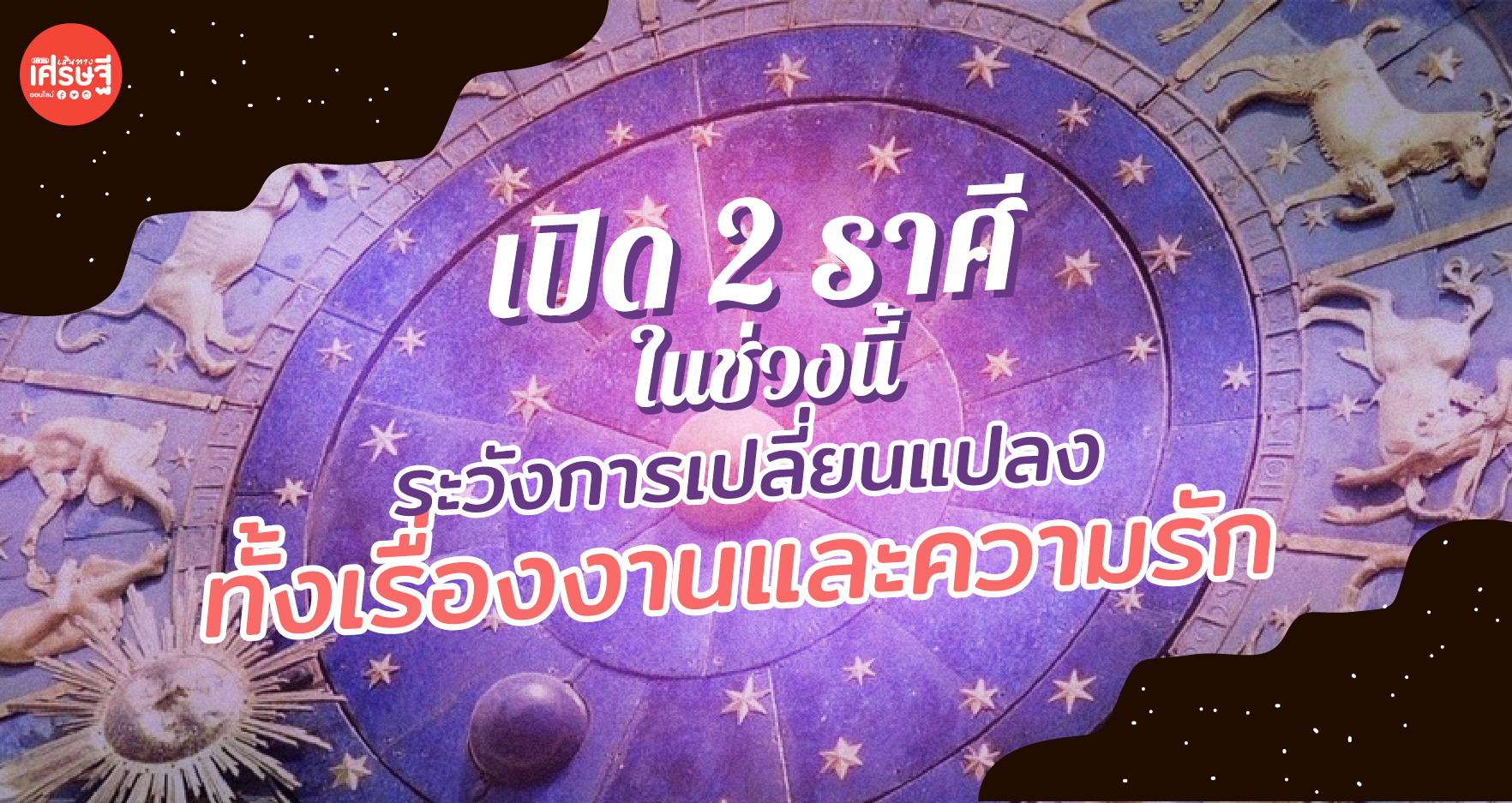 เปิด 2 ราศี ที่ในช่วงนี้ระวังการเปลี่ยนแปลงทั้งเรื่องงาน และความรัก