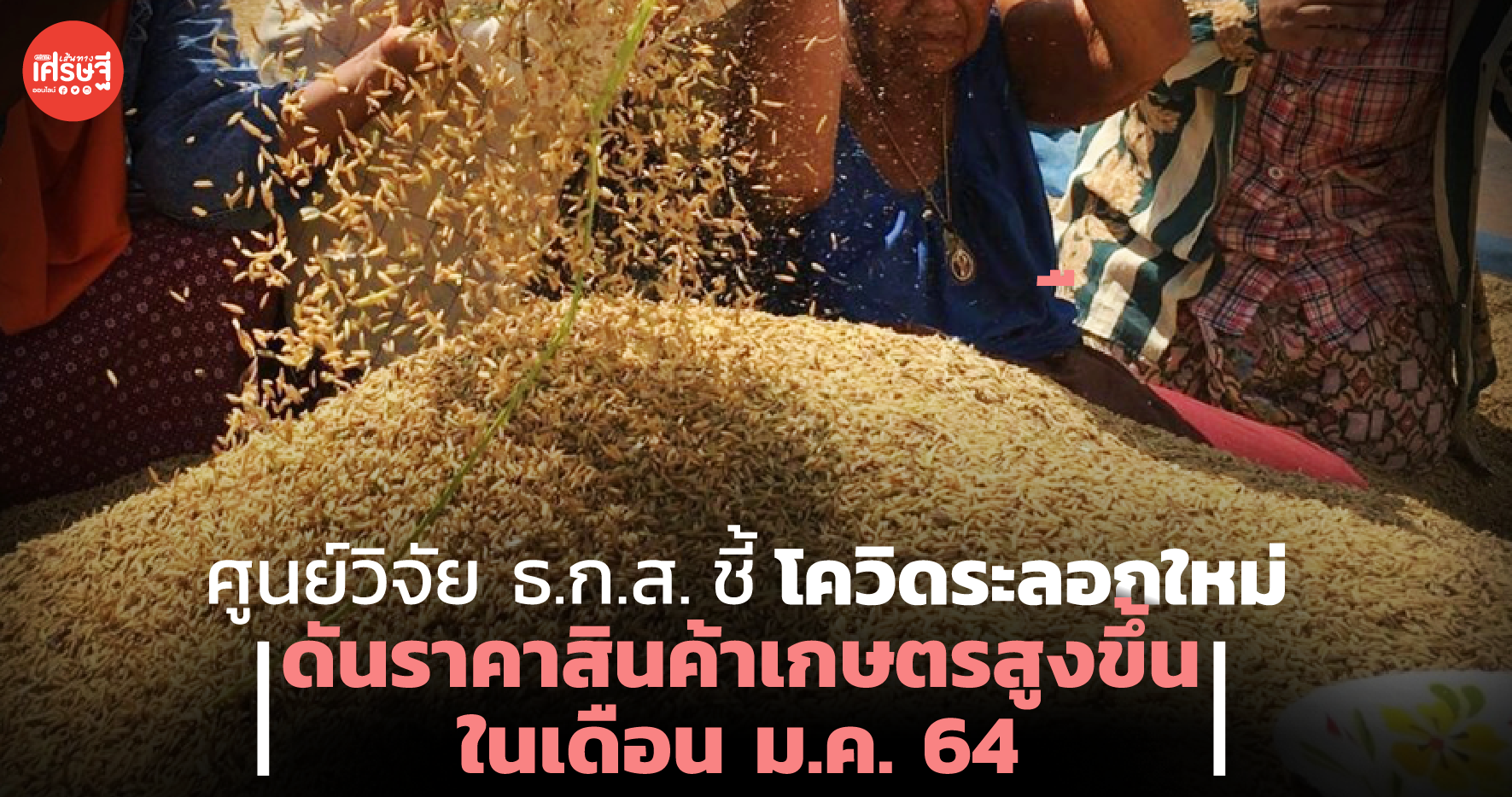 ศูนย์วิจัย ธ.ก.ส. ชี้โควิดระลอกใหม่ ดันราคาสินค้าเกษตรสูงขึ้นในเดือน ม.ค. 64