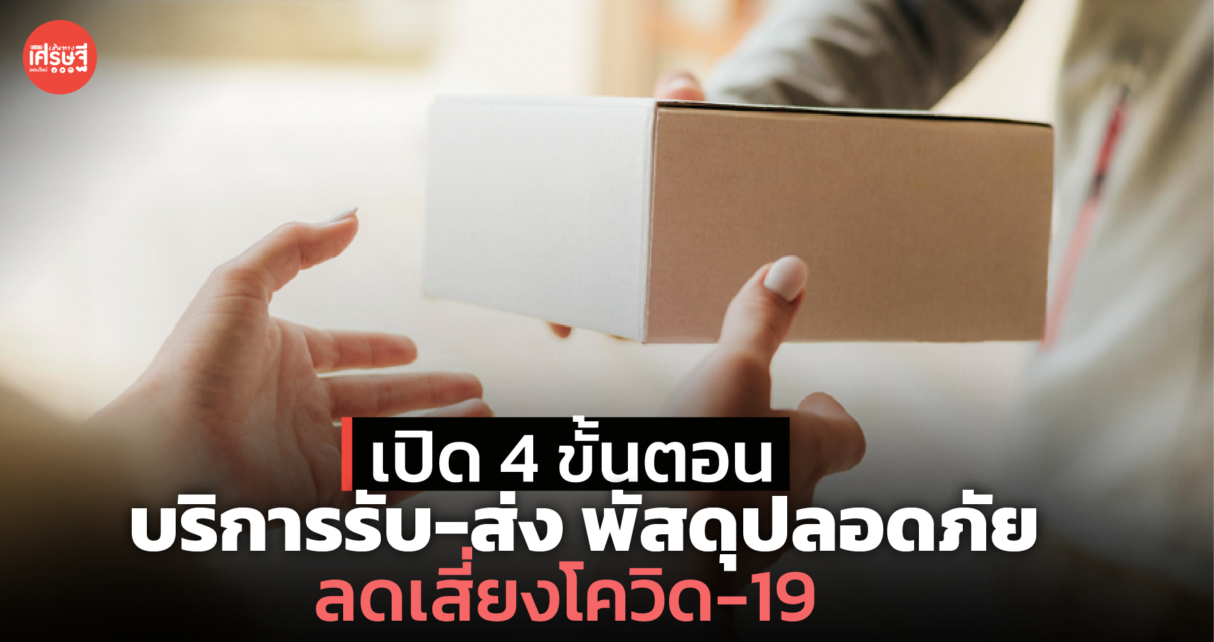 เปิด 4 ขั้นตอน บริการรับ-ส่ง พัสดุปลอดภัย ลดเสี่ยงโควิด-19