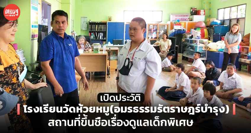 เปิดประวัติ โรงเรียนวัดห้วยหมู (อมรธรรมรัตราษฎร์บำรุง) สถานที่ขึ้นชื่อเรื่องดูแลเด็กพิเศษ