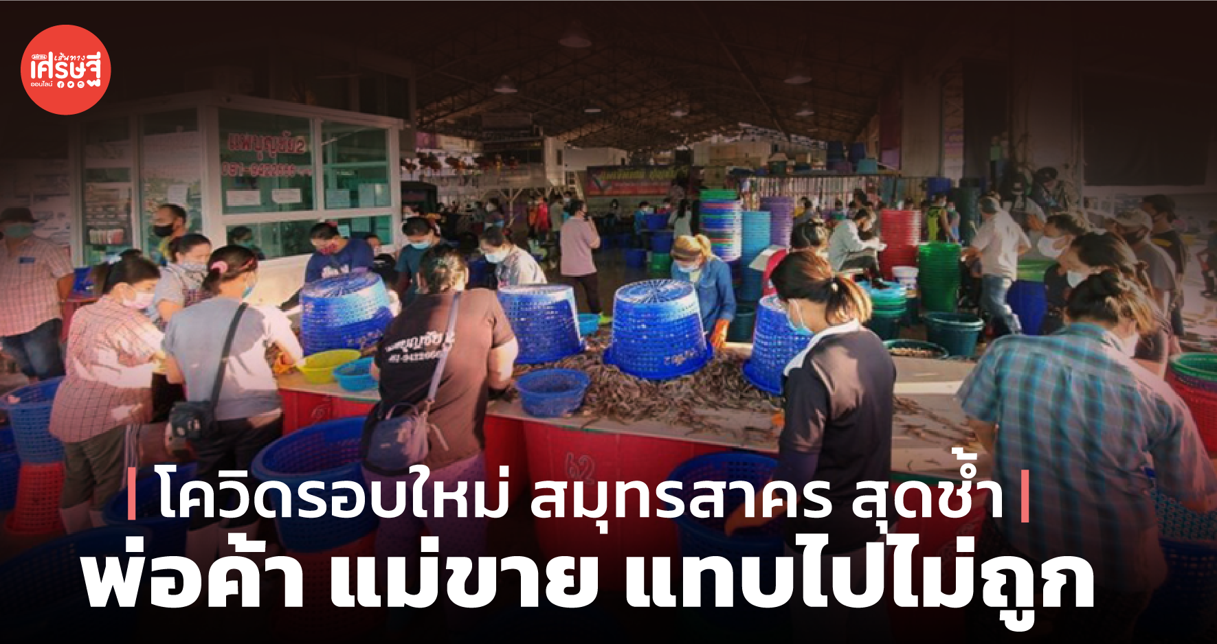 โควิดรอบใหม่ สมุทรสาคร สุดช้ำ พ่อค้า แม่ขาย แทบไปไม่ถูก