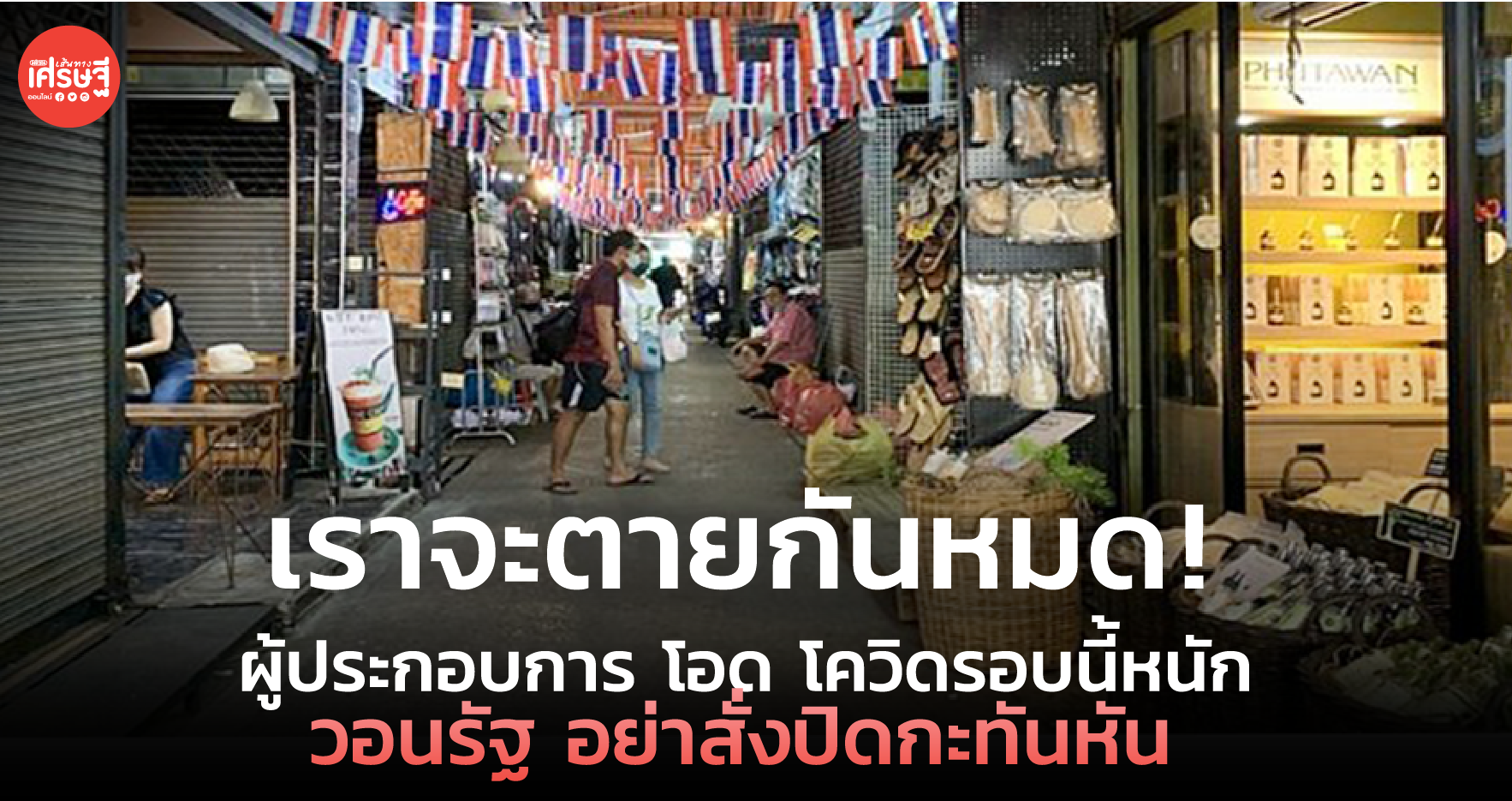 เราจะตายกันหมด ! ผู้ประกอบการ โอด โควิดรอบนี้หนัก วอนรัฐ อย่าสั่งปิดกะทันหัน