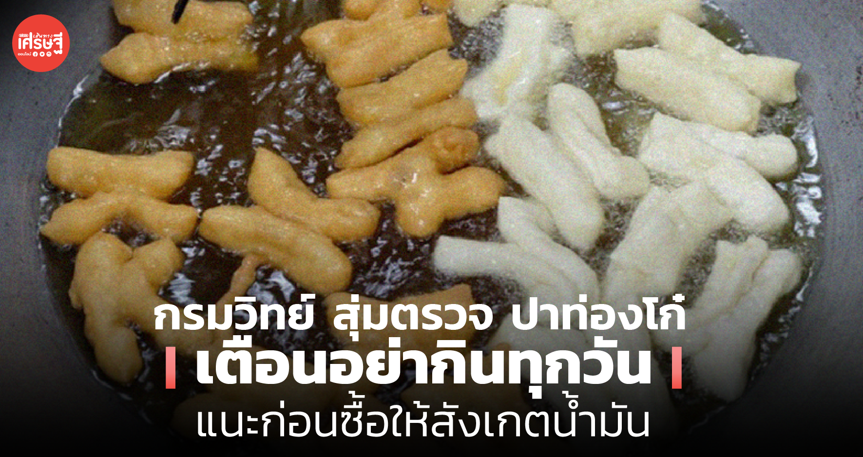 กรมวิทย์ สุ่มตรวจ ปาท่องโก๋ เตือนอย่ากินทุกวัน แนะก่อนซื้อให้สังเกตน้ำมัน
