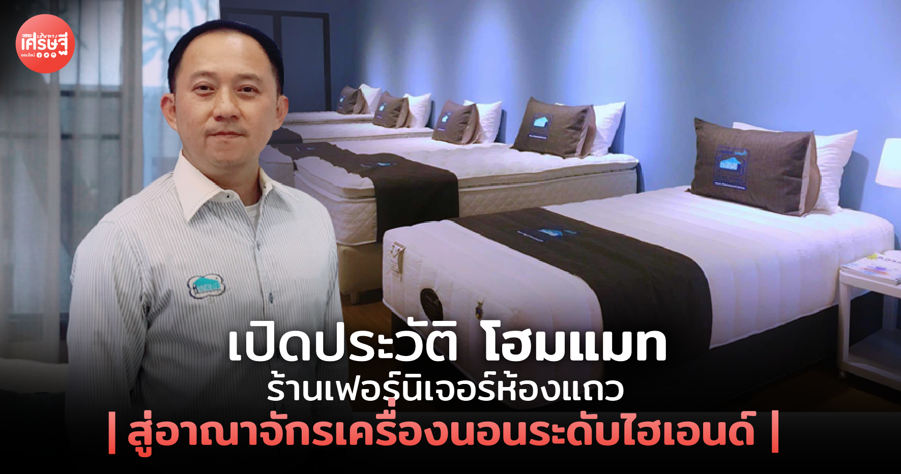 เปิดประวัติ โฮมแมท ร้านเฟอร์นิเจอร์ห้องแถว สู่อาณาจักรเครื่องนอนระดับไฮเอนด์