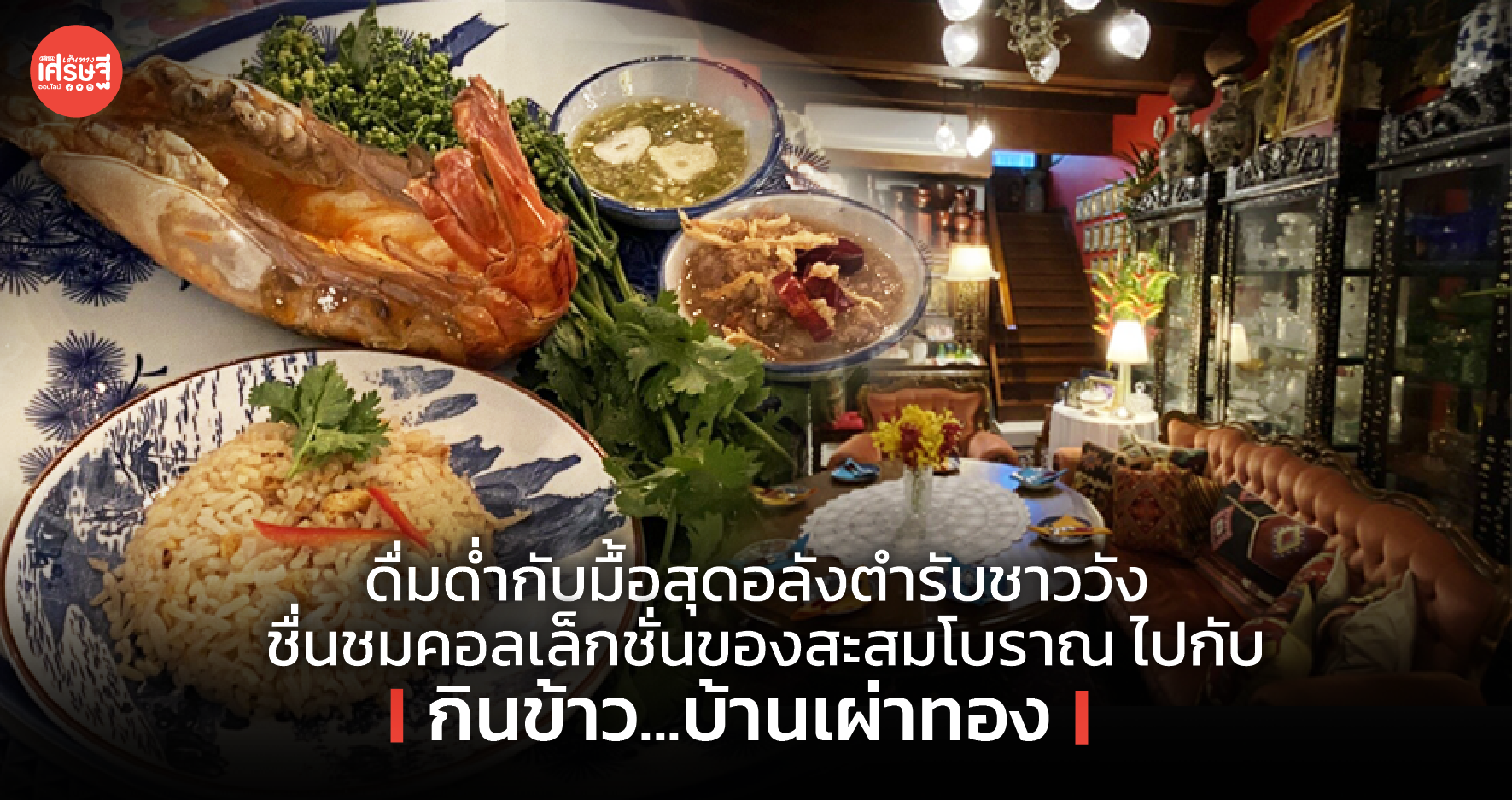 ดื่มด่ำกับมื้อสุดอลังตำรับชาววัง ชื่นชมคอลเล็กชั่นของสะสมโบราณ ไปกับ กินข้าว...บ้านเผ่าทอง