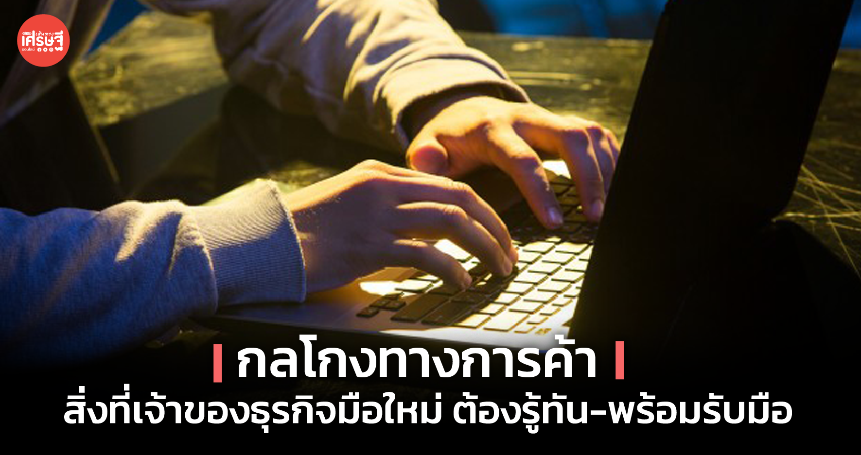กลโกงทางการค้า สิ่งที่เจ้าของธุรกิจมือใหม่ ต้องรู้ทัน-พร้อมรับมือ