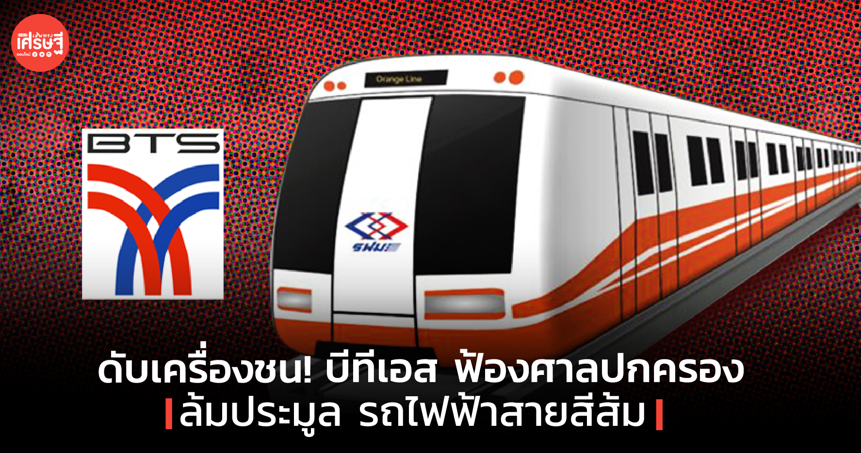 ดับเครื่องชน! บีทีเอส ฟ้องศาลปกครอง ล้มประมูล รถไฟฟ้าสายสีส้ม
