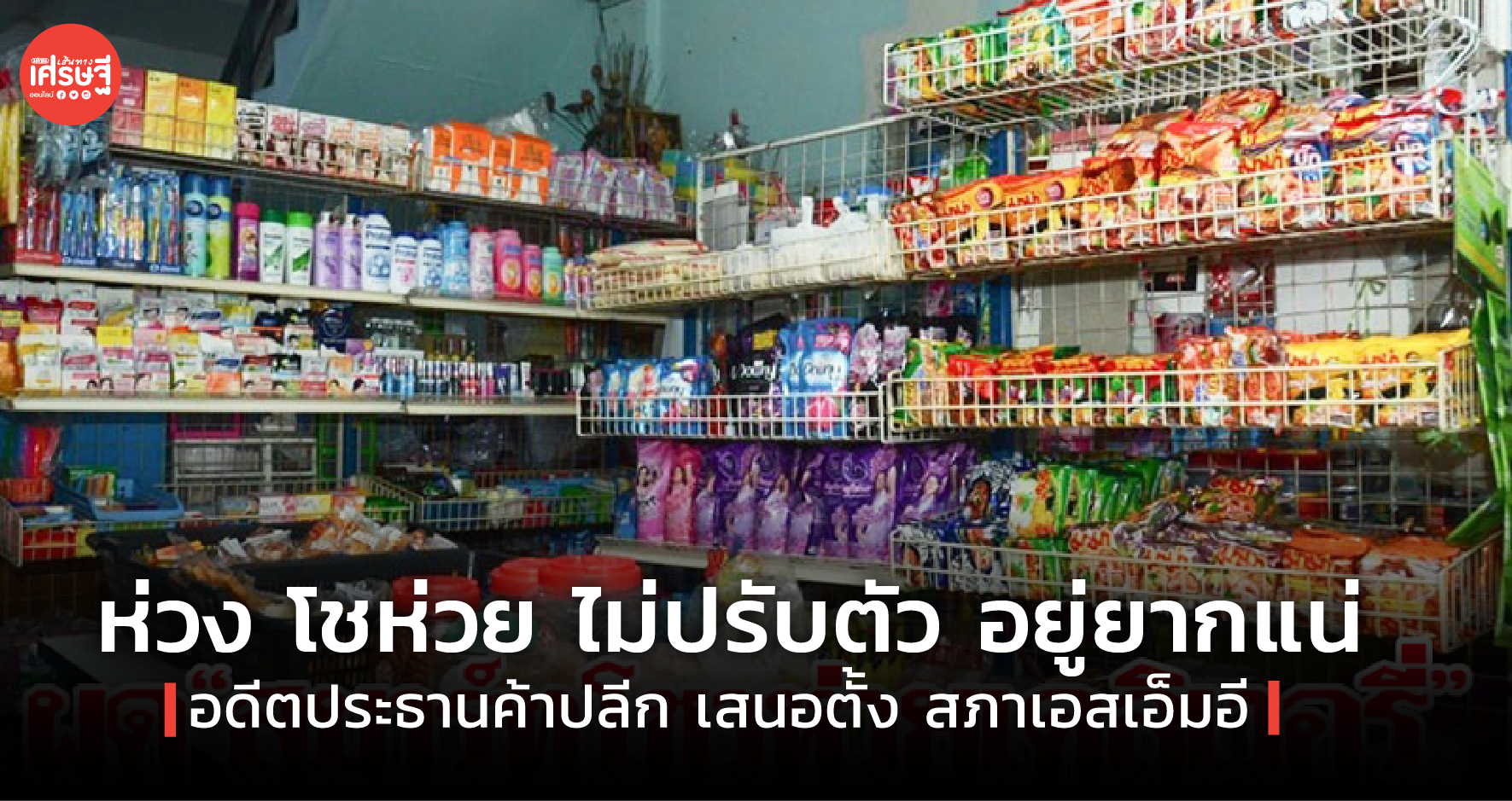 ห่วง โชห่วย ไม่ปรับตัว อยู่ยากแน่ อดีตประธานค้าปลีก เสนอตั้ง สภาเอสเอ็มอี