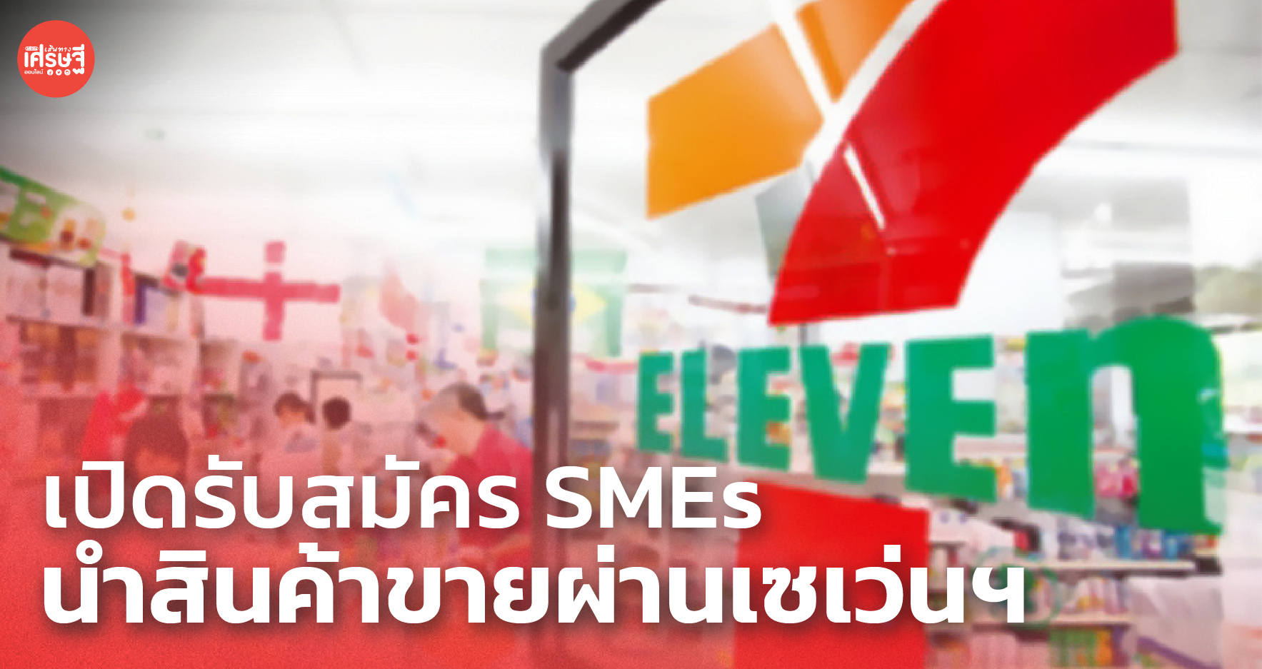 โอกาสมาแล้ว! SME D Bank-ซีพี ออลล์ รับสมัคร SMEs ไทย นำสินค้าขายผ่านเซเว่นฯ