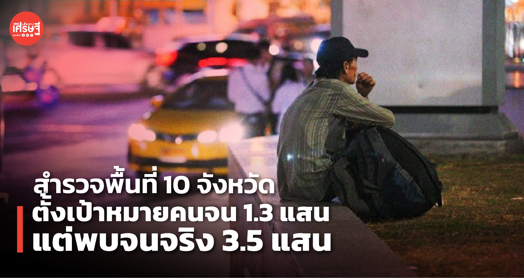 สำรวจพื้นที่นำร่อง 10 จังหวัด ตั้งเป้าหมายคนจน 1.3 แสน แต่พบจนจริง 3.5 แสน
