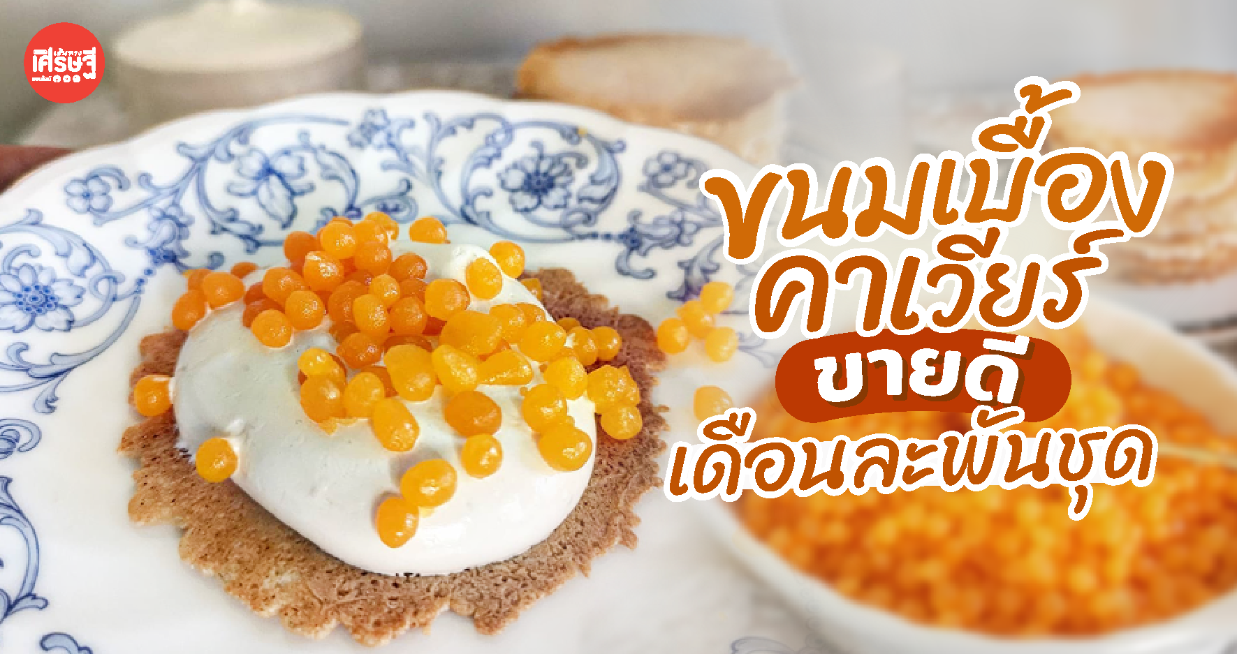 อาจารย์มหา'ลัย ทำ ขนมเบื้องคาเวียร์ ปราณีตทุกขั้นตอน ขายดี เดือนละพันชุด 