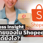 Business Insight หรือ ข้อมูลหลังบ้าน ช่วยขายของใน Shopee ให้ปังได้ยังไง?