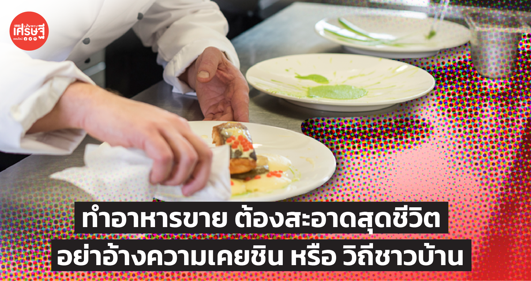 ทำอาหารขาย ต้องสะอาดสุดชีวิต อย่าอ้างความเคยชิน หรือ วิถีชาวบ้าน