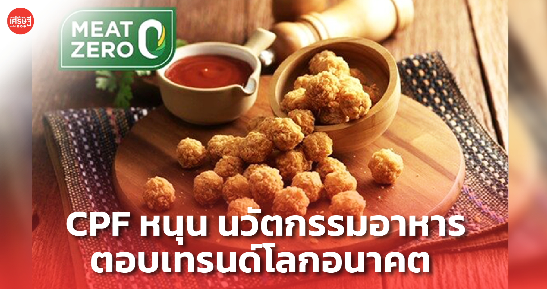 CPF หนุนโอกาสทั่วโลกร่วมวิจัย เดินหน้า นวัตกรรมอาหาร ตอบเทรนด์โลกอนาคต