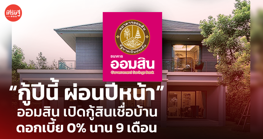 กู้ปีนี้ ผ่อนปีหน้า แคมเปญสินเชื่อบ้าน จาก ออมสิน ช่วย ปชช. มีเงินสดช่วงวิกฤต