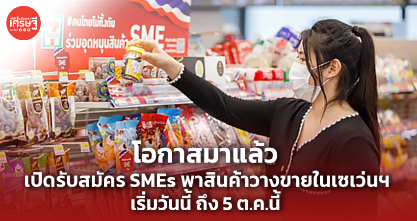 โอกาสมาแล้ว เปิดรับสมัคร SMEs พาสินค้าวางขายในเซเว่นฯ เริ่มวันนี้ถึง 5 ต.ค.นี้ 