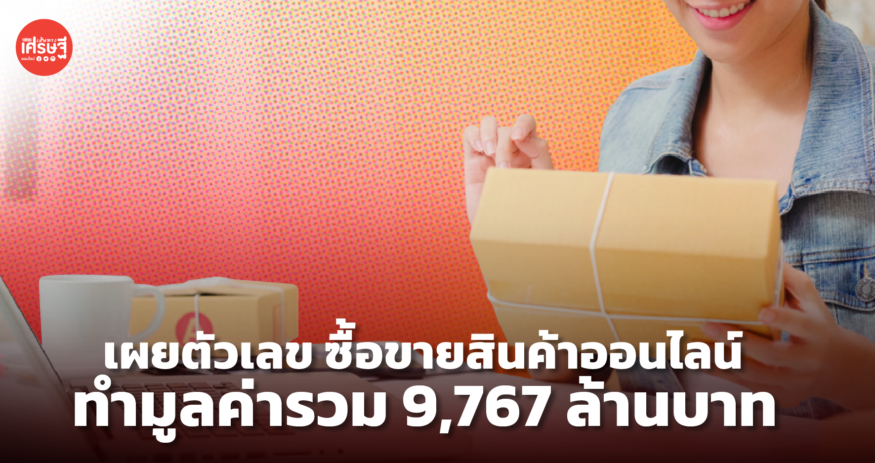 เผยตัวเลข ซื้อขายสินค้าออนไลน์ ทำมูลค่ารวม 9,767 ล้านบาท