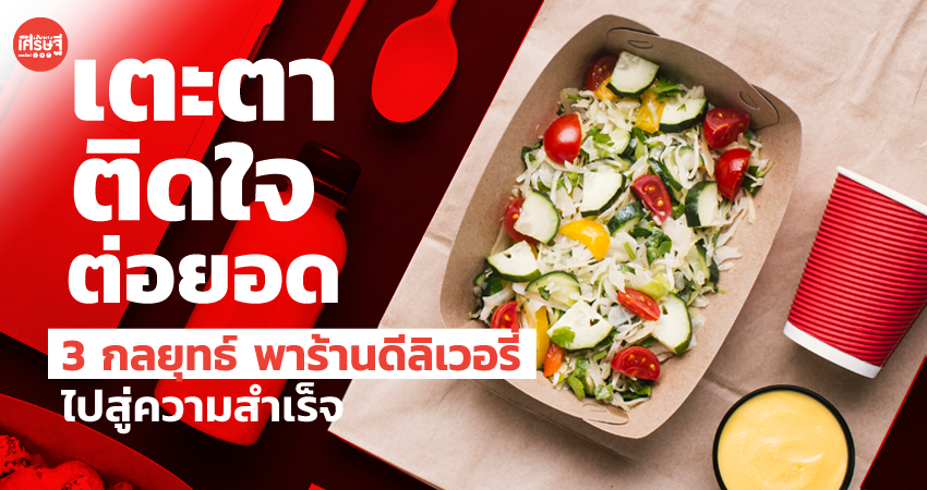 ‘เตะตา-ติดใจ-ต่อยอด’ 3 กลยุทธ์ นำพาร้านดีลิเวอรี่ สู่ความสำเร็จ