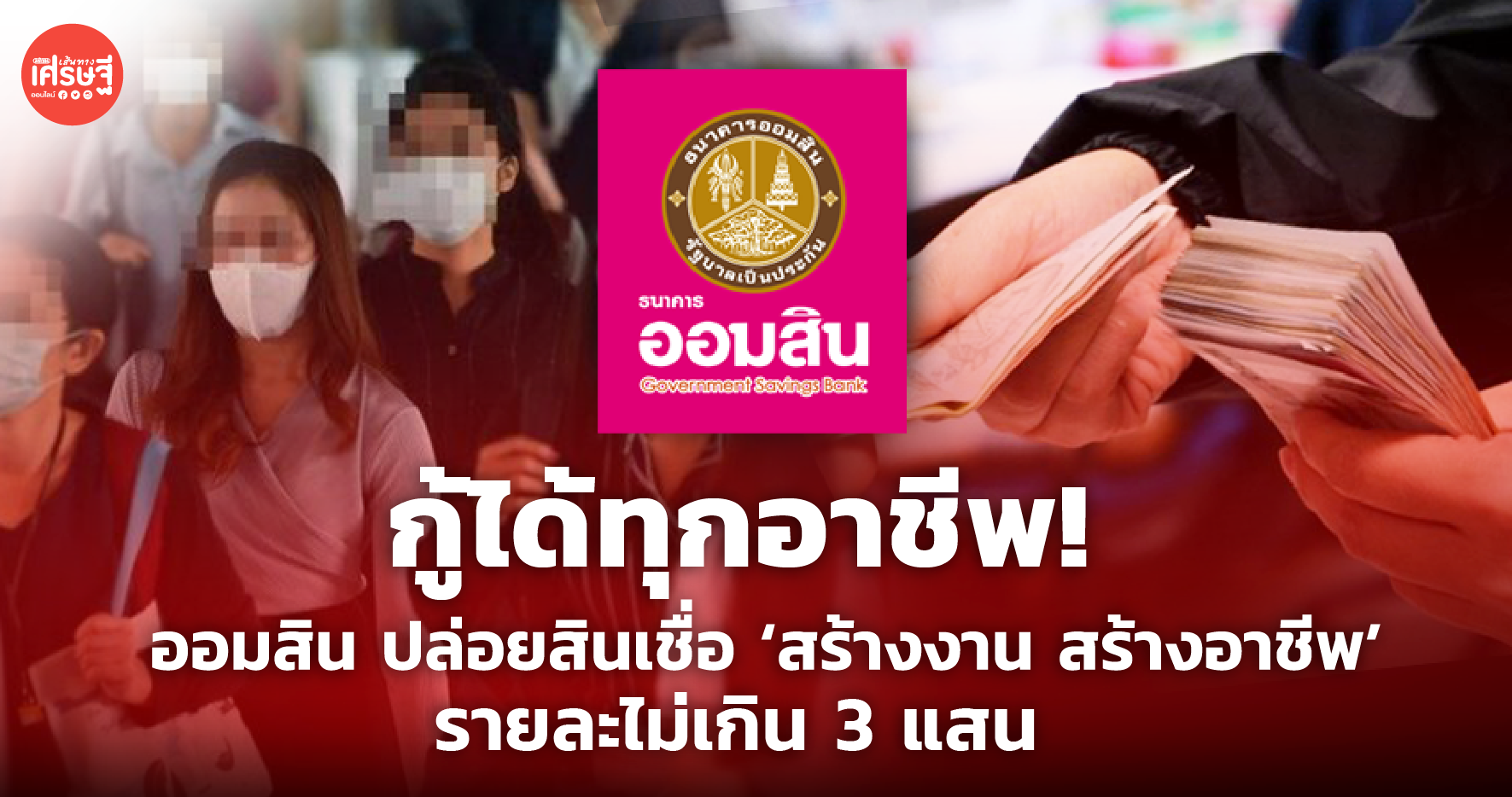 กู้ได้ทุกอาชีพ! ออมสิน เผยเงื่อนไข สินเชื่อ สร้างงาน สร้างอาชีพ รายละไม่เกิน 3 แสน 