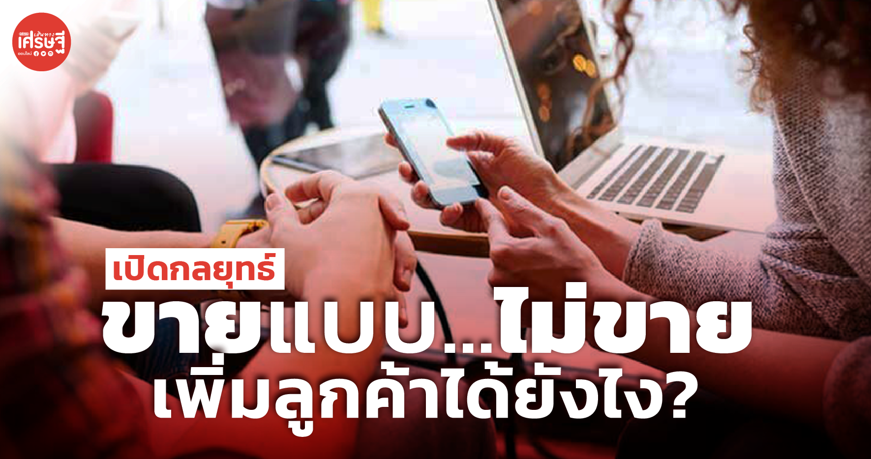 ขายแบบไม่ขาย เทคนิคสุดเจ๋ง ที่ทำให้ผู้ประกอบการได้ลูกค้าเพิ่มขึ้น