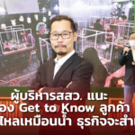 ผู้บริหารสสว. แนะ ต้อง Get to Know ลูกค้า ต้องไหลเหมือนน้ำ ธุรกิจจะสำเร็จ