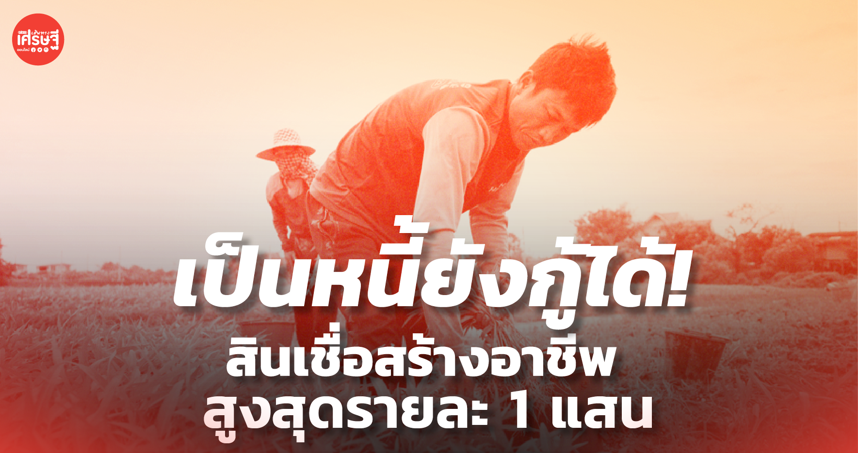 เป็นหนี้ยังกู้ได้! ก.เกษตรฯ ผุด สินเชื่อสร้างอาชีพ ให้เกษตรกร สูงสุด 1 แสนบาท/ราย