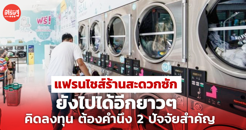 แฟรนไชส์ร้านสะดวกซัก ยังไปได้อีกยาวๆ ใครคิดลงทุน ต้องคำนึง 2 ปัจจัยสำคัญ