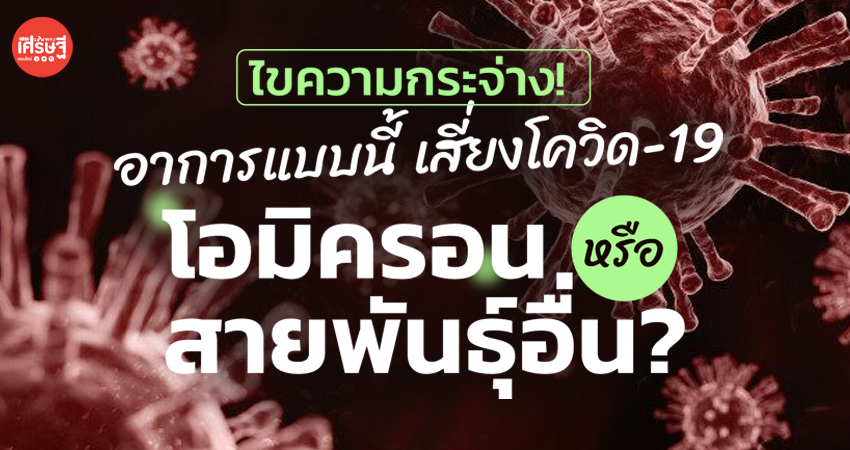 ไขความกระจ่าง! อาการแบบนี้ เสี่ยงโควิด-19 โอมิครอน หรือ สายพันธุ์ไหน?
