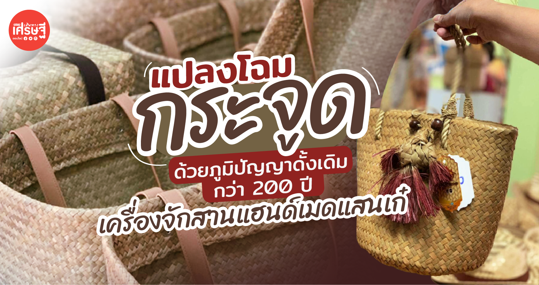แปลงโฉม กระจูด เป็น เครื่องจักสานแฮนด์เมด ด้วยภูมิปัญญาดั้งเดิมกว่า 200 ปี!