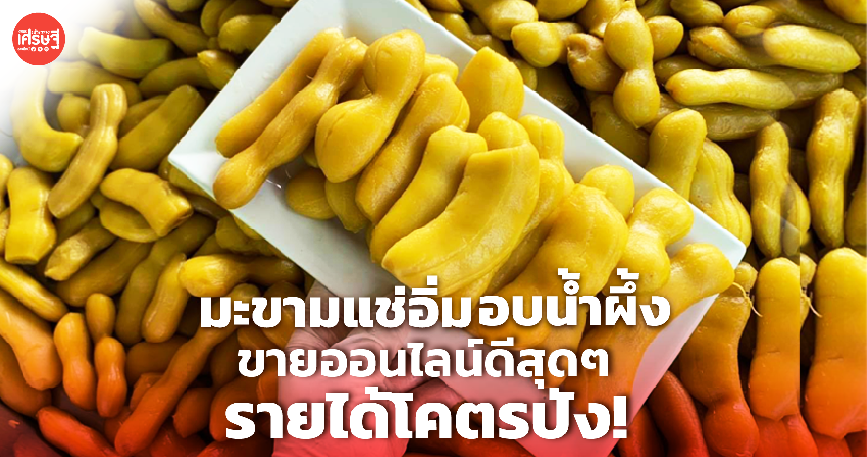 สะใภ้เพชรบูรณ์ ต่อยอดธุรกิจแม่สามี ขายมะขามแช่อิ่มออนไลน์ รายได้ 6 หลัก
